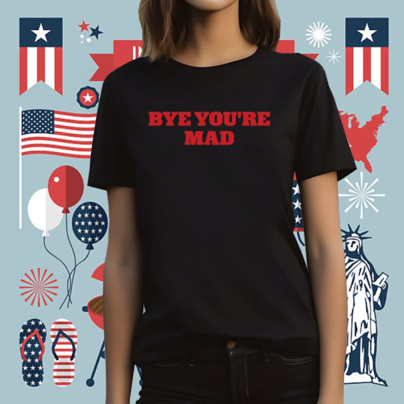 Bye You're Mad Tee Shirt