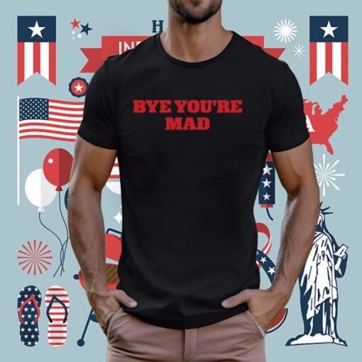 Bye You're Mad Tee Shirt