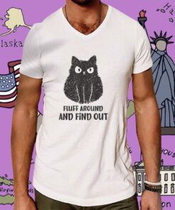 Cat Fluff Around and Find Out Tee Shirt