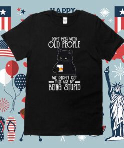 Don’t Mess With Old People We Didn’t Get This Age By Being Stupid TShirt