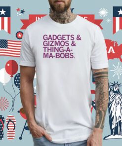 Gadjets and Gizmos and Thing-a-ma-bobs Tee Shirt