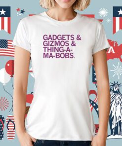 Gadjets and Gizmos and Thing-a-ma-bobs Tee Shirt