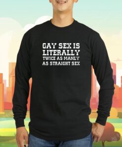 Gay Sex Is Literally Twice As Manly As Straight Sex T-Shirt
