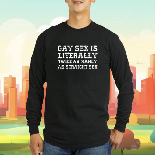 Gay Sex Is Literally Twice As Manly As Straight Sex T-Shirt