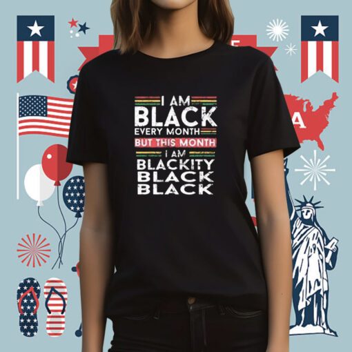 I Am Black Every Month But This Month I’m Blackity T-Shirt