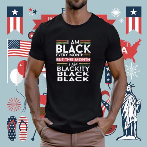 I Am Black Every Month But This Month I’m Blackity T-Shirt