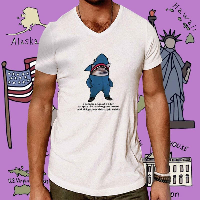 I Became A Son Of A Bitch To Spite The Russian Government And All I Got Was This Stupid T-Shirt