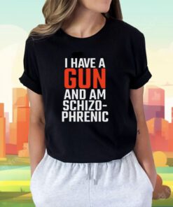 I Have A Gun And Am Schizo-Phrenic Tee Shirt