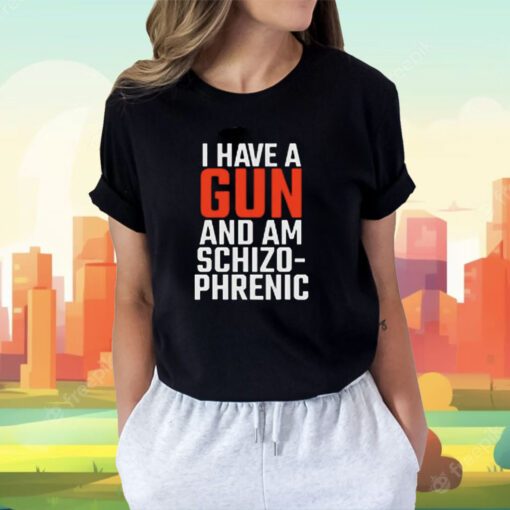 I Have A Gun And Am Schizo-Phrenic Tee Shirt