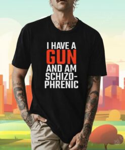I Have A Gun And Am Schizo-Phrenic Tee Shirt