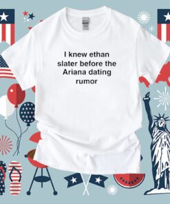 I Knew Ethan Slater Before The Ariana Dating Rumor Tee Shirt