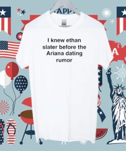 I Knew Ethan Slater Before The Ariana Dating Rumor Tee Shirt