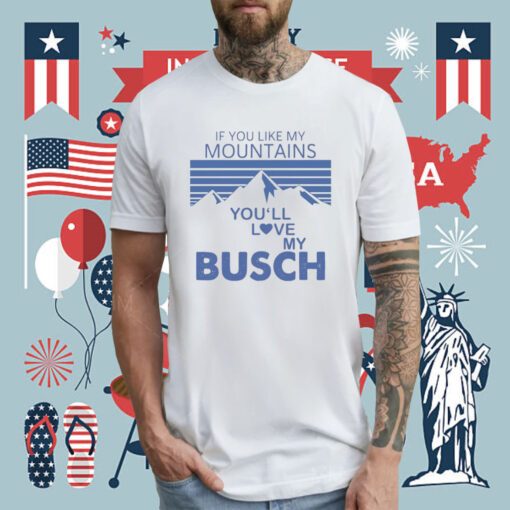 If You Like My Mountains You’ll Love My Busch Tee Shirt