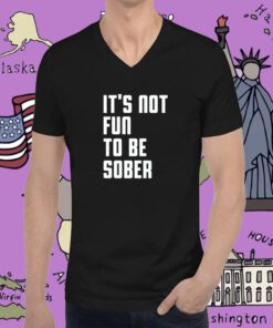 It's Not Fun To Be Sober T-Shirt