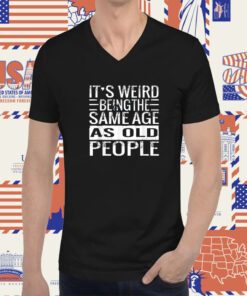 It's Weird Being The Same Age As Old People T-Shirt