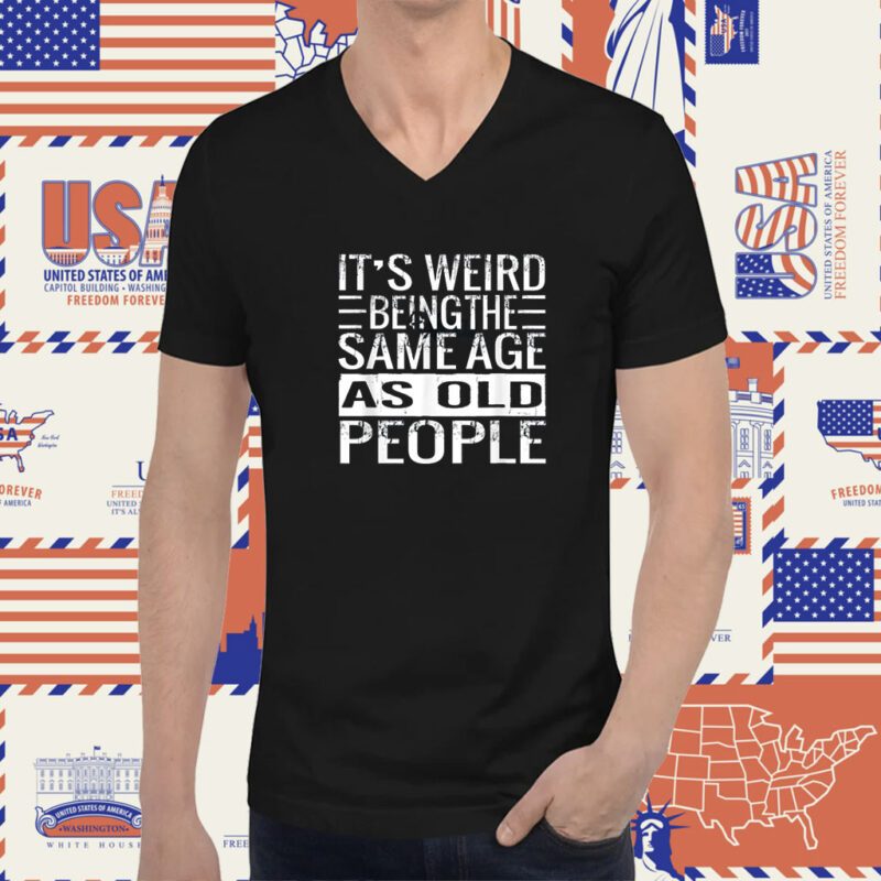 It's Weird Being The Same Age As Old People T-Shirt