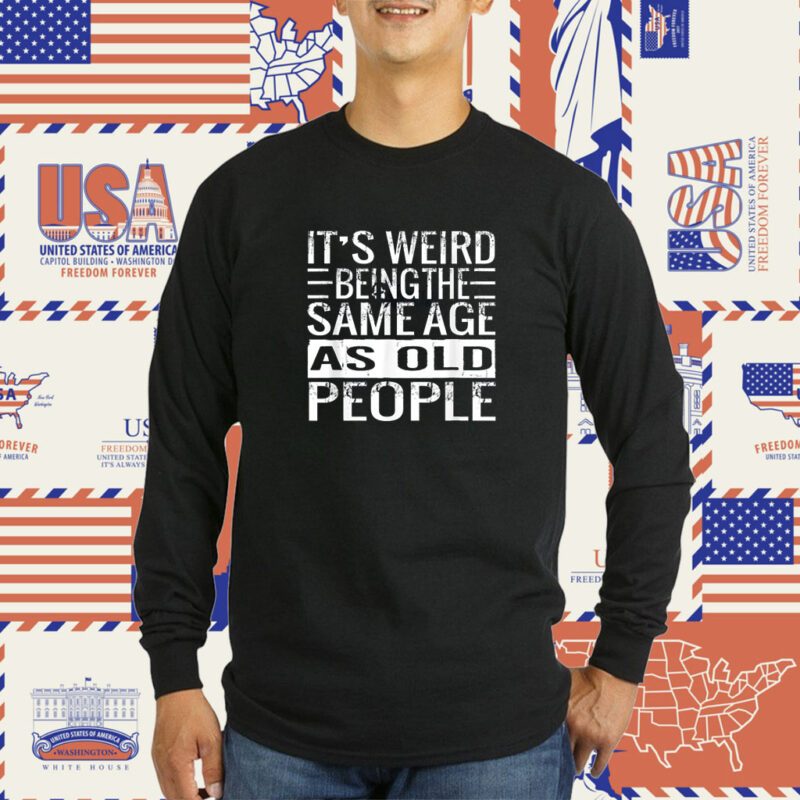 It's Weird Being The Same Age As Old People T-Shirt