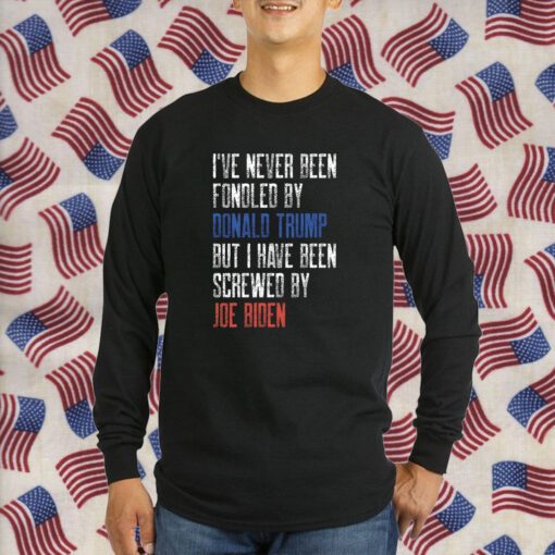 I’ve Never Been Fondled By Donald Trump But Screwed By Biden 2024 TShirt