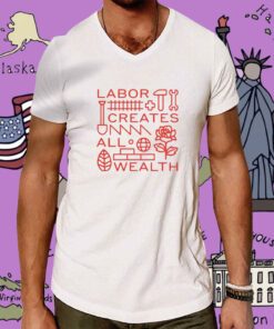 Labor Creates All Wealth T-Shirt