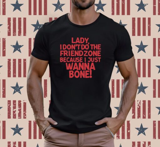 Lady I Don't Do The Friendzone Because I Just Wanna Bone Tee Shirt