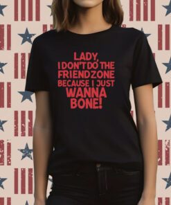 Lady I Don't Do The Friendzone Because I Just Wanna Bone Tee Shirt