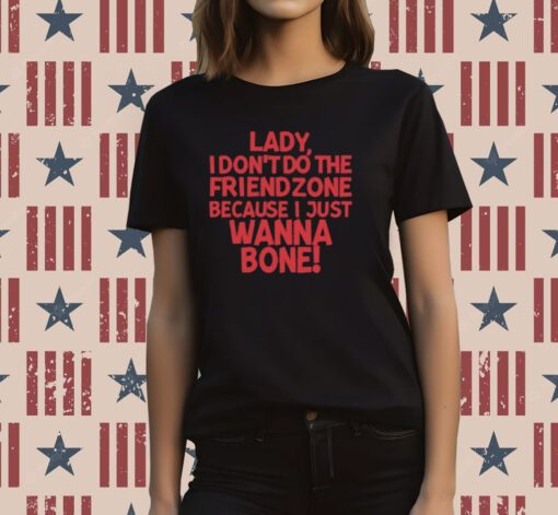 Lady I Don't Do The Friendzone Because I Just Wanna Bone Tee Shirt