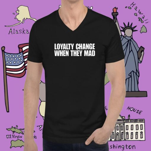 Loyalty Change When They Mad Tee Shirt