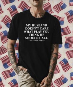 My Husband Doesn’t Care What Play You Think He Should Call The Coach’s Wife TShirt