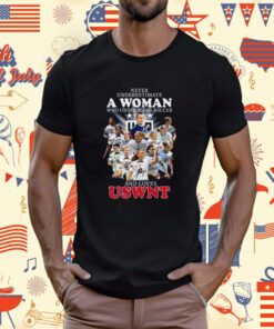 Never Underestimate A Woman Who Understands Soccer And Loves Uswnt Signatures Tee Shirt