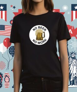 No Beer No Work Tee Shirt