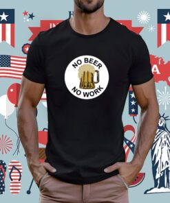 No Beer No Work Tee Shirt