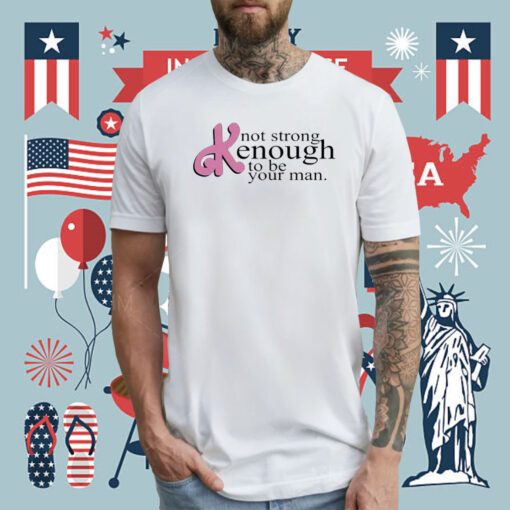 Not Strong Kenough To Be Your Man Tee Shirt