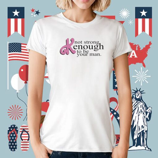 Not Strong Kenough To Be Your Man Tee Shirt