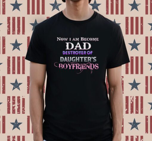 Now I Become Dad Destroyer Of Daughter’s Boyfriends Tee Shirt