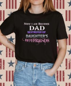 Now I Become Dad Destroyer Of Daughter’s Boyfriends Tee Shirt