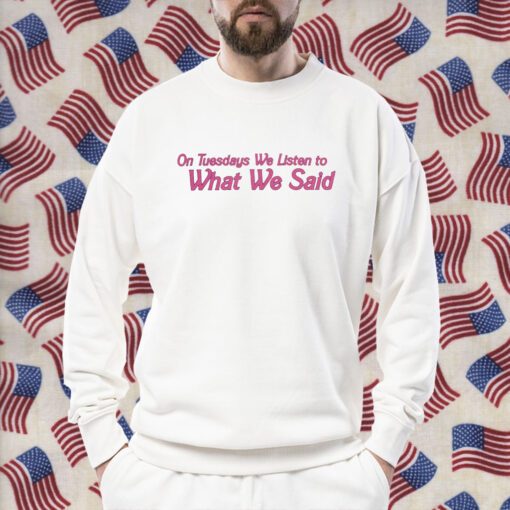On Tuesday We Listen To What We Said TShirt