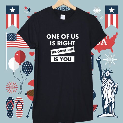 One Of Us Is Right The Other One Is You T-Shirt