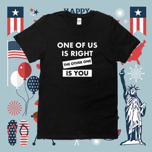 One Of Us Is Right The Other One Is You T-Shirt