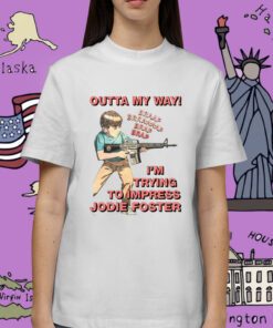 Outta My Way I’m Trying To Impress Jodie Foster Tee Shirt