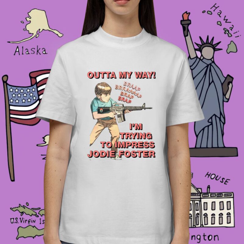 Outta My Way I’m Trying To Impress Jodie Foster Tee Shirt