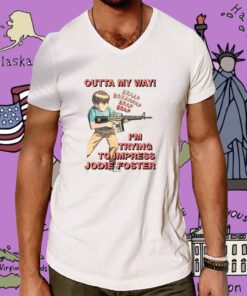 Outta My Way I’m Trying To Impress Jodie Foster Tee Shirt