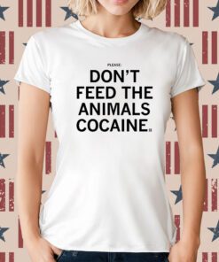 Please Don't feed the animals cocaine T-Shirt
