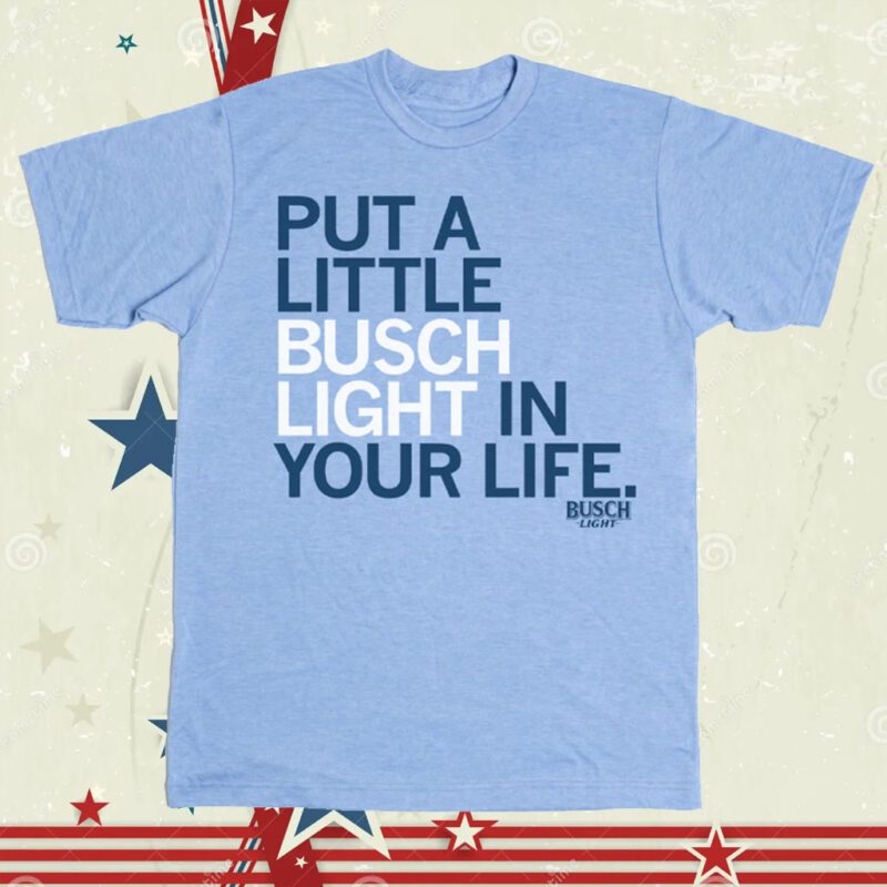 Put A Little Busch Light In Your Life Tee Shirt