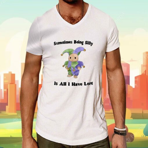 Sometimes Being Silly Is All I Have Left Tee Shirt