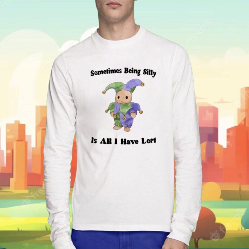 Sometimes Being Silly Is All I Have Left Tee Shirt