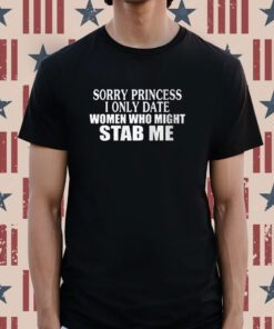 Sorry Princess I Only Date Women Who Might Stab Me Tee Shirt