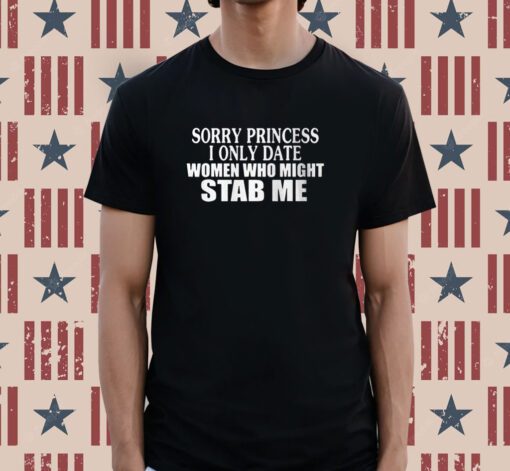 Sorry Princess I Only Date Women Who Might Stab Me Tee Shirt