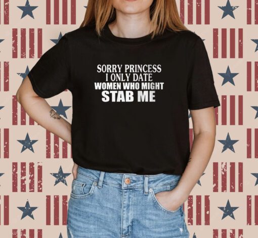 Sorry Princess I Only Date Women Who Might Stab Me Tee Shirt