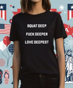 Squat Deep Fuck Deeper Love Deepest Tee Shirt