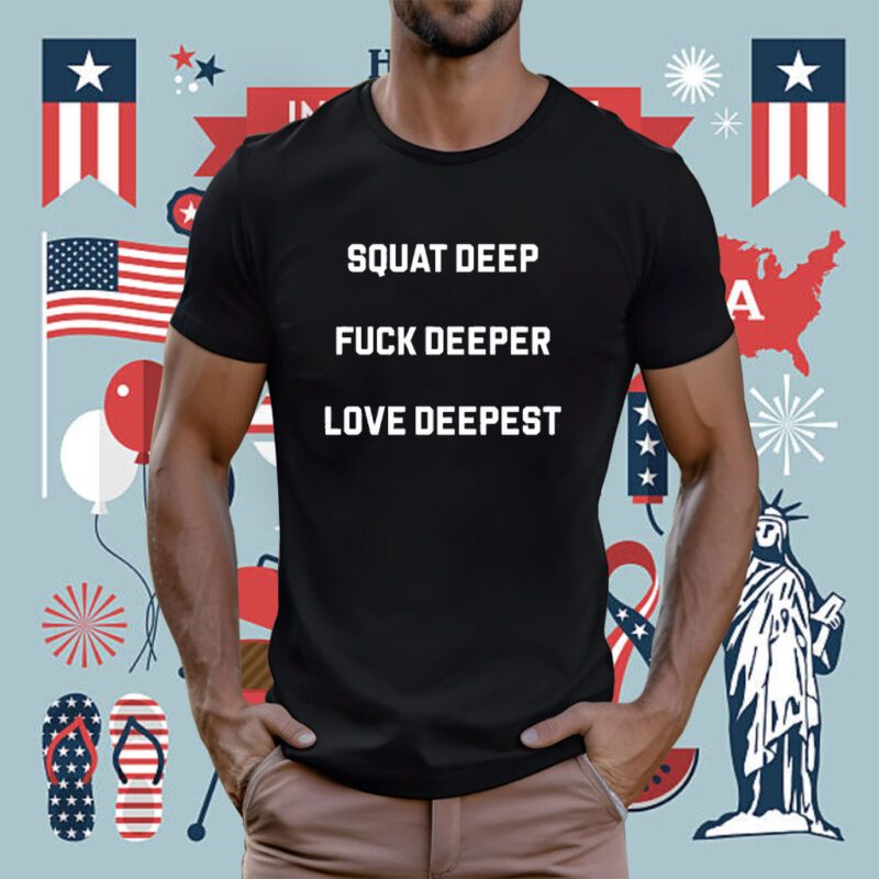 Squat Deep Fuck Deeper Love Deepest Tee Shirt